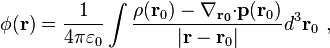 \phi  ( \bold{r} ) = \frac {1}{4 \pi \varepsilon_0}\int \frac { \rho ( \bold{ r}_0 )-\bold{\nabla_{\bold {r_0}}\cdot}   \bold{p} ( \bold{ r}_0 )} {| \bold{ r}- \bold{r}_0 | } d^3 \bold{ r}_0 \  , 