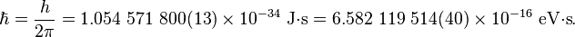 \hbar = {{h}\over{2\pi}} = 1.054\ 571\ 800(13)\times 10^{-34}\text{ J⋅s} = 6.582\ 119\ 514(40)\times 10^{-16}\text{ eV⋅s} .