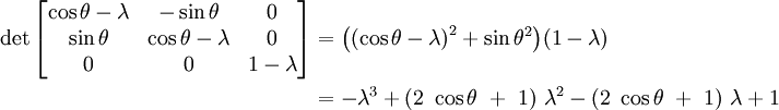 
\begin{align}
\det\begin{bmatrix}
  \cos\theta -\lambda  & -\sin\theta          & 0        \\
  \sin\theta           &  \cos\theta -\lambda & 0        \\
                     0 &                    0 & 1-\lambda
\end{bmatrix}
&=\big({(\cos\theta -\lambda)}^2 + {\sin\theta}^2 \big)(1-\lambda) \\
&=-\lambda^3+(2\ \cos\theta\ +\ 1)\ \lambda^2 - (2\ \cos\theta\ +\ 1)\ \lambda +1 \\
\end{align}
