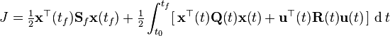 J=\tfrac{1}{2} \mathbf{x}^{\top}(t_f)\mathbf{S}_f\mathbf{x}(t_f) + \tfrac{1}{2} \int_{t_0}^{t_f} [\,\mathbf{x}^{\top}(t)\mathbf{Q}(t)\mathbf{x}(t) + \mathbf{u}^{\top}(t)\mathbf{R}(t)\mathbf{u}(t)\,]\, \operatorname{d}t