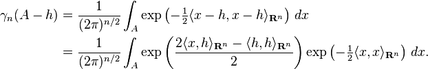 \begin{align}
\gamma_n(A-h) &= \frac{1}{(2\pi)^{n/2}}\int_A \exp\left(-\tfrac12\langle x-h, x-h\rangle_{\mathbf R^n}\right)\,dx\\
&=\frac{1}{(2\pi)^{n/2}}\int_A \exp\left(\frac{2\langle x, h\rangle_{\mathbf R^n} - \langle h, h\rangle_{\mathbf R^n}}{2}\right)\exp\left(-\tfrac12\langle x, x\rangle_{\mathbf R^n}\right)\,dx.
\end{align}