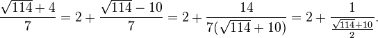 
\frac{\sqrt{114}+4}{7} = 2+\frac{\sqrt{114}-10}{7} = 2+\frac{14}{7(\sqrt{114}+10)} = 2+\frac{1}{\frac{\sqrt{114}+10}{2}}.
