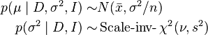 \begin{align}
p(\mu\mid D, \sigma^2, I) \sim & N(\bar{x}, \sigma^2/n) \\
p(\sigma^2 \mid  D, I) \sim & \operatorname{Scale-inv-}\chi^2(\nu, s^2)
\end{align}