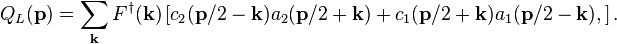 
Q_L(\mathbf{p}) = \sum_\mathbf{k} F^\dagger(\mathbf{k})
\left [ c_2(\mathbf{p}/2-\mathbf{k})a_2(\mathbf{p}/2+\mathbf{k})
+ c_1(\mathbf{p}/2+\mathbf{k})a_1(\mathbf{p}/2-\mathbf{k}), \right ].
