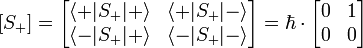 [S_+] = \begin{bmatrix}
\langle+|S_+|+\rangle & \langle+|S_+|-\rangle \\
\langle-|S_+|+\rangle & \langle-|S_+|-\rangle \end{bmatrix}
=
\hbar \cdot
\begin{bmatrix}
0 & 1 \\
0 & 0 \end{bmatrix}
