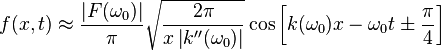 f(x, t) \approx \frac{\left|F(\omega_0)\right|}{\pi} \sqrt{\frac{2\pi}{x \left|k''(\omega_0)\right|}} \cos\left[k(\omega_0) x - \omega_0 t \pm \frac{\pi}{4}\right]