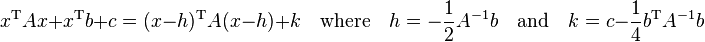 x^{\mathrm{T}}Ax + x^{\mathrm{T}}b + c = (x - h)^{\mathrm{T}}A(x - h) + k \quad\text{where}\quad h = -\frac{1}{2}A^{-1}b \quad\text{and}\quad k = c - \frac{1}{4}b^{\mathrm{T}}A^{-1}b