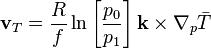 \mathbf{v}_T = \frac{R}{f} \ln \left [ \frac{p_0}{p_1}\right ] \mathbf{k} \times \nabla_p \bar{T}