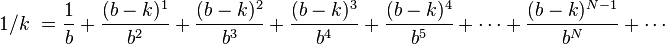 \begin{align}1/k\ & = \frac{1}{b} + \frac{(b-k)^1}{b^2} + \frac{(b-k)^2}{b^3} + \frac{(b-k)^3}{b^4} + \frac{(b-k)^4}{b^5} +  \cdots + \frac{(b-k)^{N-1}}{b^N} + \cdots \\[6pt] \\\end{align}