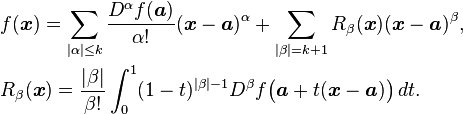  \begin{align}& f( \boldsymbol{x} ) = \sum_{|\alpha|\leq k} \frac{D^\alpha f(\boldsymbol{a})}{\alpha!} (\boldsymbol{x}-\boldsymbol{a})^\alpha  + \sum_{|\beta|=k+1} R_\beta(\boldsymbol{x})(\boldsymbol{x}-\boldsymbol{a})^\beta, \\&
R_\beta( \boldsymbol{x} ) = \frac{|\beta|}{\beta!} \int_0^1 (1-t)^{|\beta|-1}D^\beta f \big(\boldsymbol{a}+t( \boldsymbol{x}-\boldsymbol{a} )\big) \, dt. \end{align}
