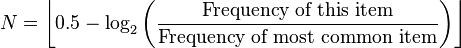 N=\left\lfloor0.5-\log_2\left(\frac{\text{Frequency of this item}}{\text{Frequency of most common item}}\right)\right\rfloor