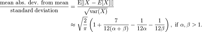  \begin{align}
\frac{\text{mean abs. dev. from mean}}{\text{standard deviation}} &=\frac{\operatorname{E}[|X - E[X]|]}{\sqrt{\operatorname{var}(X)}}\\
&\approx \sqrt{\frac{2}{\pi}} \left(1+\frac{7}{12 (\alpha+\beta)}{}-\frac{1}{12 \alpha}-\frac{1}{12 \beta} \right), \text{ if } \alpha, \beta > 1.
\end{align}