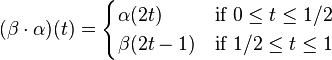 (\beta \cdot \alpha)(t)=
\begin{cases}
\alpha(2t) & \text{if } 0 \le t \le 1/2 \\
\beta(2t-1) & \text{if } 1/2 \le t \le 1 \\
\end{cases}