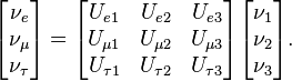 \begin{bmatrix} {\nu_e} \\ {\nu_\mu} \\ {\nu_\tau} \end{bmatrix} 
= \begin{bmatrix} U_{e 1} & U_{e 2} & U_{e 3} \\ U_{\mu 1} & U_{\mu 2} & U_{\mu 3} \\ U_{\tau 1} & U_{\tau 2} & U_{\tau 3} \end{bmatrix} \begin{bmatrix} \nu_1 \\ \nu_2 \\ \nu_3 \end{bmatrix}. \ 