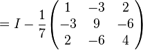  = I - {1 \over 7}\begin{pmatrix}
1 & -3  & 2 \\
-3 & 9 & -6 \\
2  & -6  & 4
\end{pmatrix}