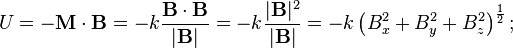 U = -\mathbf{M}\cdot\mathbf{B} = -k{{\mathbf{B}\cdot\mathbf{B}} \over |\mathbf{B}|} = -k{|\mathbf{B}|^2 \over |\mathbf{B}|} = -k\left (B_x^2 + B_y^2 + B_z^2 \right )^{\frac{1}{2}};