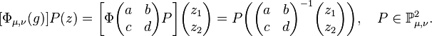 [\Phi_{\mu,\nu}(g)]P(z) = \biggl[\Phi\biggl(\begin{matrix} a&b\\ c&d\\ \end{matrix}\biggr)P\biggr] \biggl(\begin{matrix} z_1\\ z_2\\ \end{matrix}\biggr) = 
P\biggl( \biggl(\begin{matrix} a&b\\ c&d\\ \end{matrix}\biggr)^{-1} \biggl(\begin{matrix} z_1\\ z_2\\ \end{matrix}\biggr) \biggr), \quad P \in \mathbb{P}^2_{\mu,\nu}.