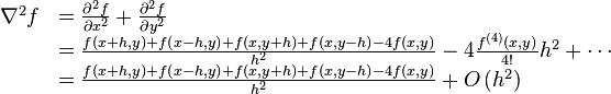 \begin{array} {ll}
\nabla^2 f &= \frac{\partial ^2 f}{\partial x^2}+\frac{\partial ^2 f}{\partial y^2}\\
 &= \frac{f\left(x + h,y\right) + f\left(x - h,y\right) + f\left(x, y + h\right) + f\left(x, y - h\right) - 4f(x,y)}{h^2} - 4\frac{f^{(4)}(x,y)}{4!}h^2 + \cdots\\
 &= \frac{f\left(x + h,y\right) + f\left(x - h,y\right) + f\left(x, y + h\right) + f\left(x, y - h\right) - 4f(x,y)}{h^2} + O\left(h^2\right)\\
\end{array}