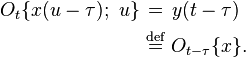 
\begin{align}
O_t\{x(u-\tau);\ u\}\ &\stackrel{\quad}{=}\ y(t-\tau)\\
&\stackrel{\text{def}}{=}\ O_{t-\tau}\{x\}.\,
\end{align}
