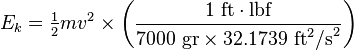 E_k = \begin{matrix} \frac{1}{2} \end{matrix} mv^2 \times\left(\frac{1\mbox{ ft}\cdot\mbox{lbf}}{7000\mbox{ gr}\times 32.1739\mbox{ ft}^2\mbox{/s}^2}\right)