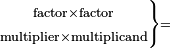 \scriptstyle\left.\begin{matrix}\scriptstyle\text{factor}\times\text{factor}\\\scriptstyle\text{multiplier}\times\text{multiplicand}\end{matrix}\right\}=