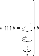 a \uparrow \uparrow \uparrow b = 
  \left. \underbrace{a^{a^{.^{.^{.{a}}}}}}_{ \underbrace{a^{a^{.^{.^{.{a}}}}}}_{ \underbrace{\vdots}_{a} }} \right\} b