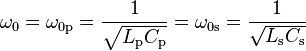  \omega_0 = \omega_{0 \mathrm p} = {1 \over \sqrt {L_\mathrm p C_\mathrm p}} = \omega_{0 \mathrm s} = {1 \over \sqrt{L_\mathrm s C_\mathrm s}} 