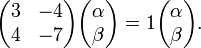 \begin{pmatrix} 3 & -4\\4 & -7 \end{pmatrix}\begin{pmatrix} \alpha\\\beta \end{pmatrix} = 1\begin{pmatrix} \alpha\\\beta \end{pmatrix}. 