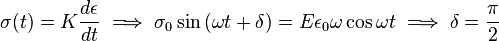 \sigma (t)=K{\frac {d\epsilon }{dt}}\implies \sigma _{0}\sin {(\omega t+\delta )}=E\epsilon _{0}\omega \cos {\omega t}\implies \delta ={\frac {\pi }{2}}