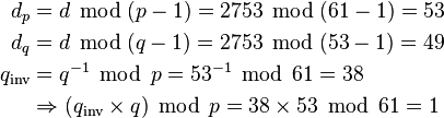 \begin{align}
           d_p &= d\; \operatorname{mod}\; (p-1) = 2753 \; \operatorname{mod}\; (61-1) = 53 \\
           d_q &= d\; \operatorname{mod}\;(q-1) = 2753 \; \operatorname{mod}\; (53-1) = 49 \\
  q_\text{inv} &= q^{-1} \; \operatorname{mod}\; p = 53^{-1} \; \operatorname{mod}\; 61 = 38 \\
               &\Rightarrow (q_\text{inv} \times q) \; \operatorname{mod}\; p = 38 \times 53 \; \operatorname{mod}\; 61= 1
\end{align}