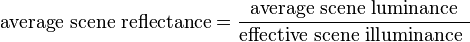 \mbox{average scene reflectance} =
\frac {\mbox {average scene luminance} } {\mbox {effective scene illuminance }}
