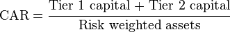 \mbox{CAR} = \cfrac{\mbox{Tier 1 capital + Tier 2 capital}}{\mbox{Risk weighted assets}}