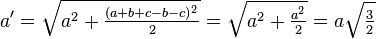 a' = \sqrt{a^2 + \tfrac{(a+b+c-b-c)^2}{2}} = \sqrt{a^2 + \tfrac{a^2}{2}} = a\sqrt{\tfrac{3}{2}}