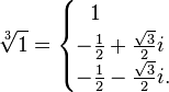 \sqrt[3]{1} = \begin{cases} \ \ 1 \\ -\frac{1}{2}+\frac{\sqrt{3}}{2}i \\ -\frac{1}{2}-\frac{\sqrt{3}}{2}i. \end{cases} 