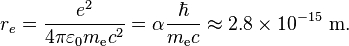 r_e = {e^2 \over 4\pi\varepsilon_0 m_{\mathrm{e}} c^2} = \alpha {\hbar\over m_{\mathrm{e}} c} \approx 2.8 \times 10^{-15}\ \mathrm{m}.