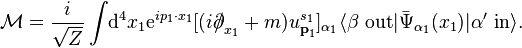 \mathcal{M} = \frac{i}{\sqrt{Z}}\int\!\mathrm{d}^4x_1\mathrm{e}^{ip_1\cdot x_1}[(i{\partial\!\!\!/}_{x_1} + m)u^{s_1}_{\textbf{p}_1}]_{\alpha_1}\langle\beta\ \mathrm{out}|\bar{\Psi}_{\alpha_1}(x_1)|\alpha'\ \mathrm{in}\rangle.