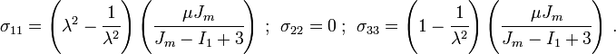 
   \sigma_{11} = \left(\lambda^2 - \cfrac{1}{\lambda^2}\right)\left(\cfrac{\mu J_m}{J_m - I_1 + 3}\right) ~;~~ \sigma_{22} = 0 ~;~~ \sigma_{33} = \left(1 - \cfrac{1}{\lambda^2}\right)\left(\cfrac{\mu J_m}{J_m - I_1 + 3}\right)~.
 