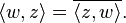 \langle w,z\rangle = \overline{\langle z,w\rangle}.