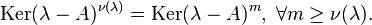 \mathrm{Ker}(\lambda - A)^{\nu(\lambda)} = \operatorname{Ker} (\lambda - A)^m, \; \forall m \geq \nu(\lambda) .