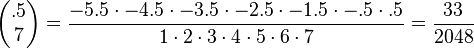 
\begin{pmatrix} .5 \\ 7 \end{pmatrix}=\frac{-5.5\cdot-4.5\cdot-3.5\cdot-2.5\cdot-1.5\cdot-.5\cdot.5}{1\cdot2\cdot3\cdot4\cdot5\cdot6\cdot7}=\frac{33}{2048}\,\!