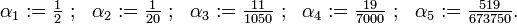 
  \alpha_1 := \tfrac{1}{2} ~;~~ \alpha_2 := \tfrac{1}{20} ~;~~ \alpha_3 := \tfrac{11}{1050} ~;~~ \alpha_4 := \tfrac{19}{7000} ~;~~ \alpha_5 := \tfrac{519}{673750}.
 