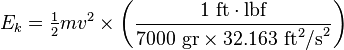 E_k = \begin{matrix} \frac{1}{2} \end{matrix} mv^2 \times\left(\frac{1\mbox{ ft}\cdot\mbox{lbf}}{7000\mbox{ gr}\times 32.163\mbox{ ft}^2\mbox{/s}^2}\right)