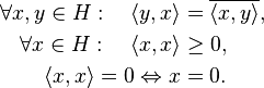 \begin{align}
\forall x, y \in H: \quad \langle y, x \rangle &= \overline{\langle x, y \rangle}, \\
\forall x \in H: \quad \langle x, x \rangle &\ge 0, \\
\langle x,x \rangle = 0 \Leftrightarrow x &= 0.
\end{align}