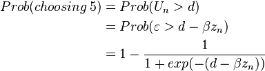 
\begin{align}
Prob(choosing \, 5)
& = Prob(U_n  >  d) \\
&= Prob(\varepsilon  >  d - \beta z_n) \\
& = 1 - {1 \over 1+exp(-(d - \beta z_n))}
\end{align}
