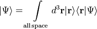 |\Psi\rangle = \int\limits_\mathrm{all\,space} d^3\mathbf{r} |\mathbf{r}\rangle \langle \mathbf{r} | \Psi\rangle