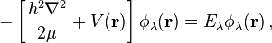 
-\left[ \frac{\hbar^2 \nabla^2}{2\mu} + V(\mathbf{r}) \right] \phi_\lambda (\mathbf{r}) = E_\lambda \phi_\lambda (\mathbf{r})\,,
