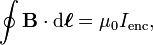 \oint \mathbf{B} \cdot \mathrm{d}\boldsymbol{\ell} = \mu_0 I_{\mathrm{enc}},