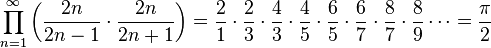 \prod _{n=1}^{\infty }\left({\frac {2n}{2n-1}}\cdot {\frac {2n}{2n+1}}\right)={\frac {2}{1}}\cdot {\frac {2}{3}}\cdot {\frac {4}{3}}\cdot {\frac {4}{5}}\cdot {\frac {6}{5}}\cdot {\frac {6}{7}}\cdot {\frac {8}{7}}\cdot {\frac {8}{9}}\cdots ={\frac {\pi }{2}}