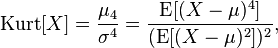 
\operatorname{Kurt}[X] = \frac{\mu_4}{\sigma^4} = \frac{\operatorname{E}[(X-{\mu})^4]}{(\operatorname{E}[(X-{\mu})^2])^2},
