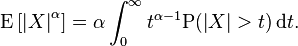  \operatorname{E}\left [\left|X \right|^\alpha \right ] = \alpha \int_{0}^{\infty} t^{\alpha -1}\mathrm{P}(\left|X \right|>t) \, \mathrm{d}t.